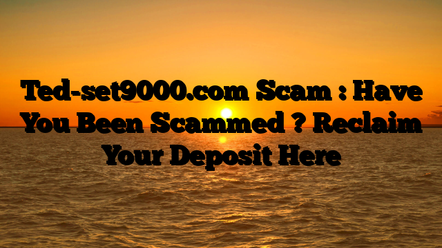 Ted-set9000.com Scam : Have You Been Scammed ? Reclaim Your Deposit Here
