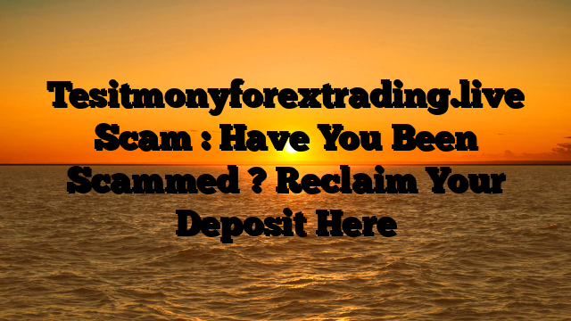 Tesitmonyforextrading.live Scam : Have You Been Scammed ? Reclaim Your Deposit Here