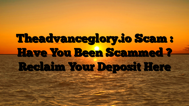 Theadvanceglory.io Scam : Have You Been Scammed ? Reclaim Your Deposit Here