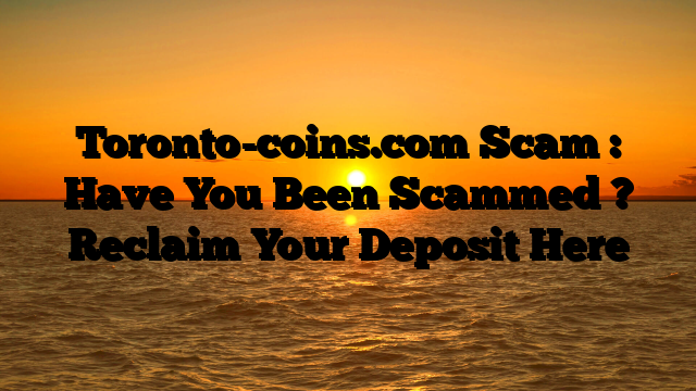 Toronto-coins.com Scam : Have You Been Scammed ? Reclaim Your Deposit Here