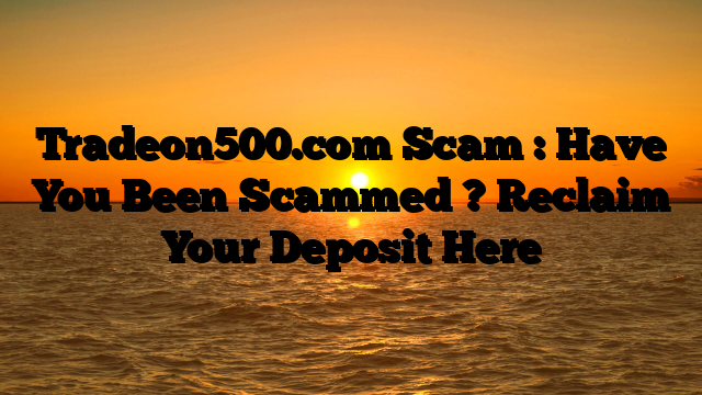 Tradeon500.com Scam : Have You Been Scammed ? Reclaim Your Deposit Here