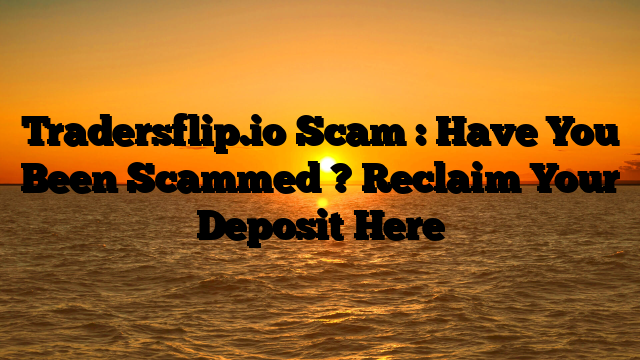 Tradersflip.io Scam : Have You Been Scammed ? Reclaim Your Deposit Here