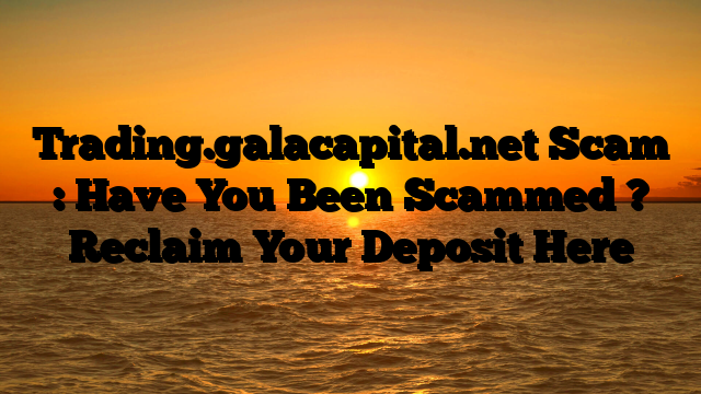 Trading.galacapital.net Scam : Have You Been Scammed ? Reclaim Your Deposit Here