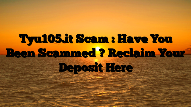 Tyu105.it Scam : Have You Been Scammed ? Reclaim Your Deposit Here