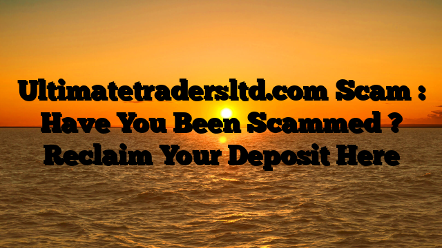 Ultimatetradersltd.com Scam : Have You Been Scammed ? Reclaim Your Deposit Here
