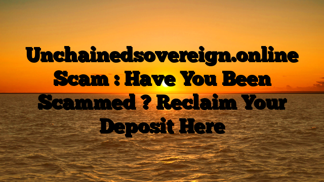 Unchainedsovereign.online Scam : Have You Been Scammed ? Reclaim Your Deposit Here