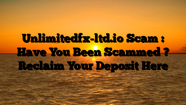 Unlimitedfx-ltd.io Scam : Have You Been Scammed ? Reclaim Your Deposit Here