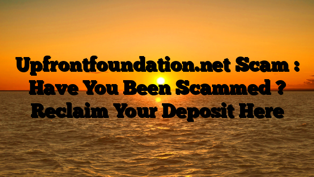 Upfrontfoundation.net Scam : Have You Been Scammed ? Reclaim Your Deposit Here