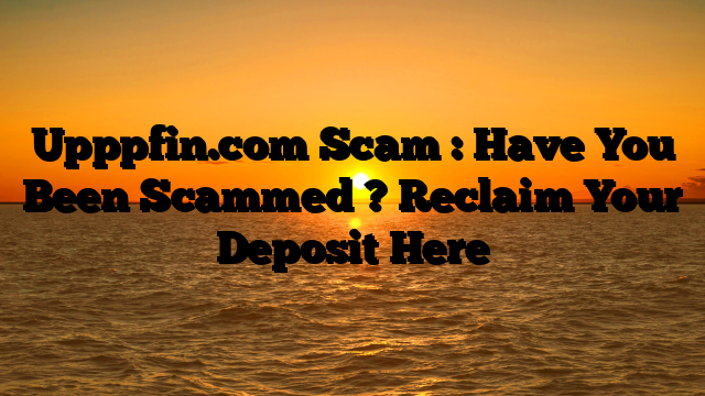 Upppfin.com Scam : Have You Been Scammed ? Reclaim Your Deposit Here