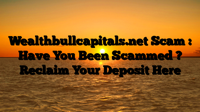 Wealthbullcapitals.net Scam : Have You Been Scammed ? Reclaim Your Deposit Here