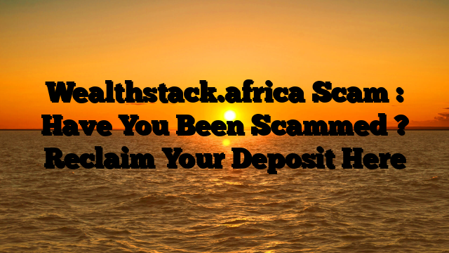 Wealthstack.africa Scam : Have You Been Scammed ? Reclaim Your Deposit Here