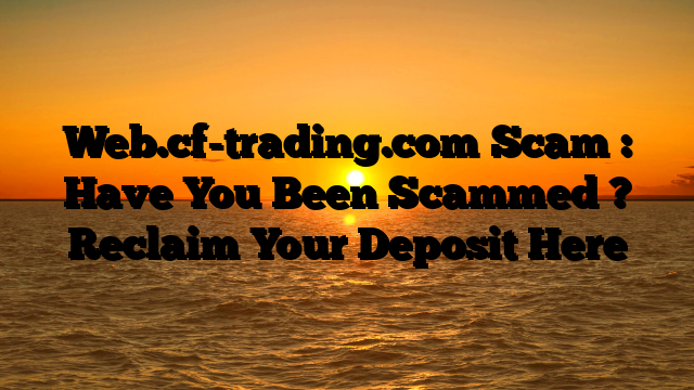 Web.cf-trading.com Scam : Have You Been Scammed ? Reclaim Your Deposit Here