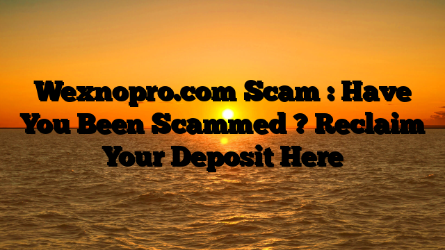 Wexnopro.com Scam : Have You Been Scammed ? Reclaim Your Deposit Here