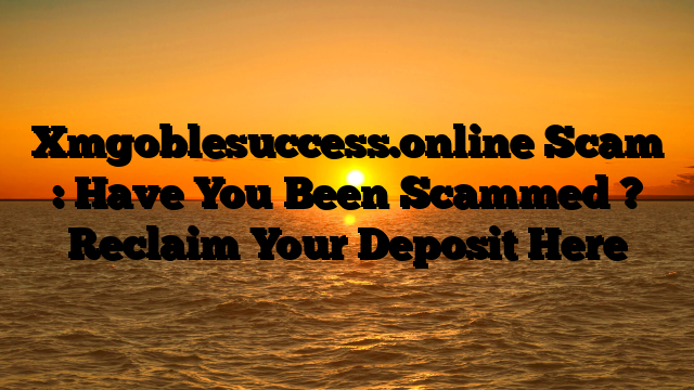 Xmgoblesuccess.online Scam : Have You Been Scammed ? Reclaim Your Deposit Here