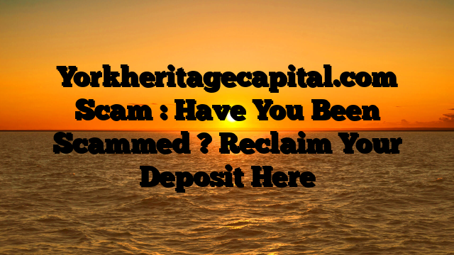 Yorkheritagecapital.com Scam : Have You Been Scammed ? Reclaim Your Deposit Here