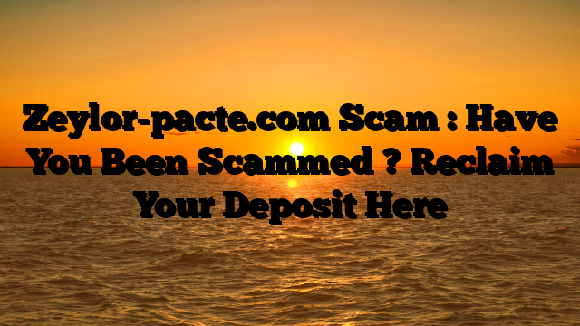 Zeylor-pacte.com Scam : Have You Been Scammed ? Reclaim Your Deposit Here