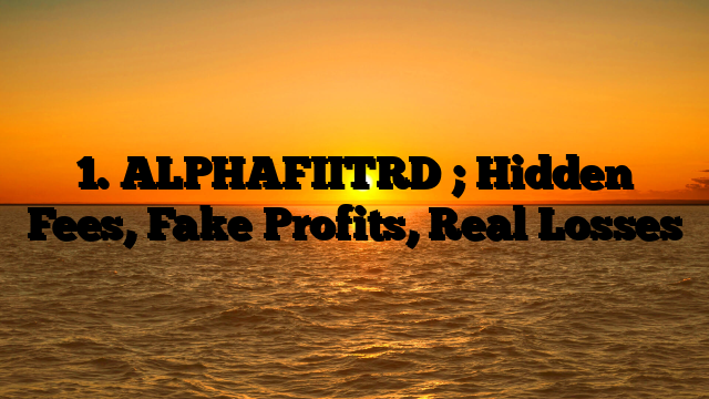 1. ALPHAFIITRD  ; Hidden Fees, Fake Profits, Real Losses