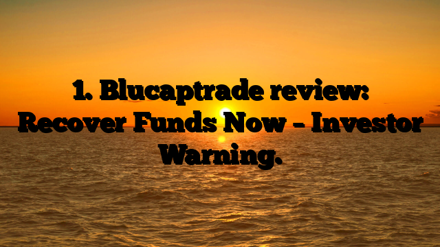 1. Blucaptrade review: Recover Funds Now – Investor Warning.