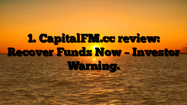 1. CapitalFM.cc review: Recover Funds Now – Investor Warning.