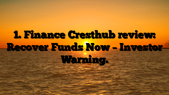 1. Finance Cresthub review: Recover Funds Now – Investor Warning.