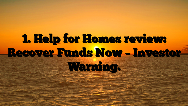 1. Help for Homes review: Recover Funds Now – Investor Warning.