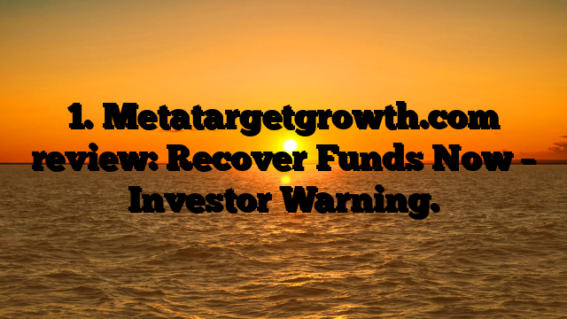 1. Metatargetgrowth.com review: Recover Funds Now – Investor Warning.