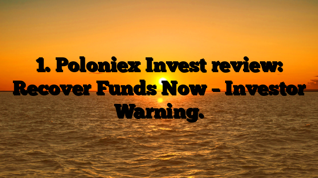 1. Poloniex Invest review: Recover Funds Now – Investor Warning.