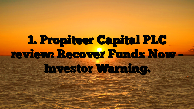 1. Propiteer Capital PLC review: Recover Funds Now – Investor Warning.