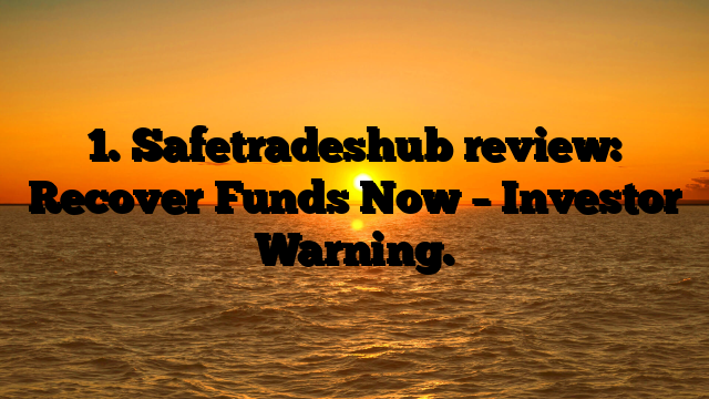 1. Safetradeshub review: Recover Funds Now – Investor Warning.