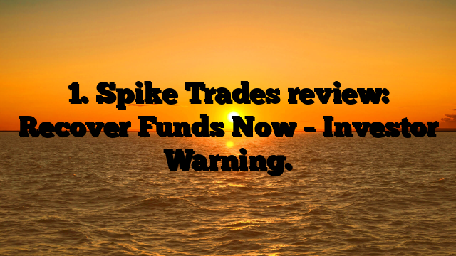 1. Spike Trades review: Recover Funds Now – Investor Warning.