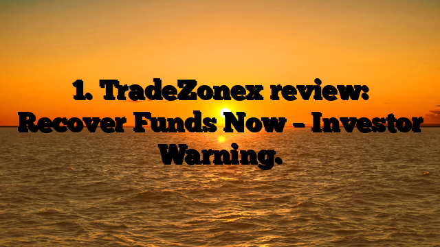1. TradeZonex review: Recover Funds Now – Investor Warning.