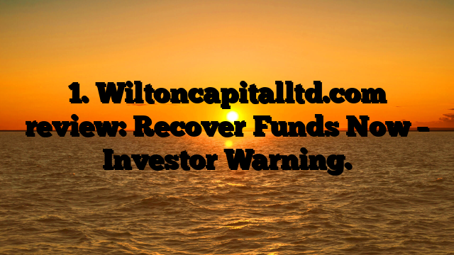 1. Wiltoncapitalltd.com review: Recover Funds Now – Investor Warning.