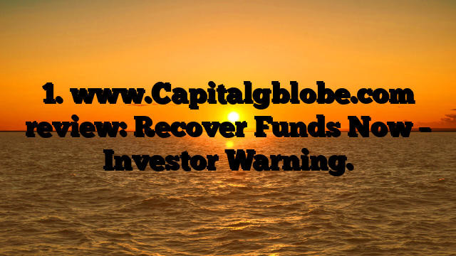 1. www.Capitalgblobe.com review: Recover Funds Now – Investor Warning.
