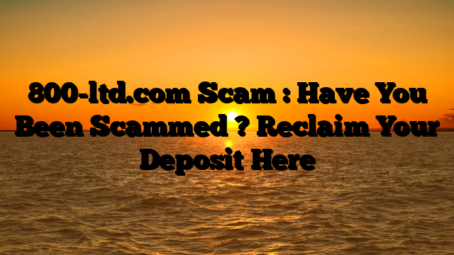 800-ltd.com Scam : Have You Been Scammed ? Reclaim Your Deposit Here