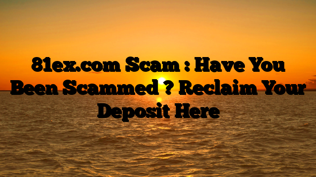 81ex.com Scam : Have You Been Scammed ? Reclaim Your Deposit Here