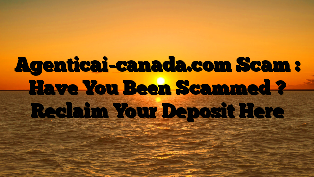 Agenticai-canada.com Scam : Have You Been Scammed ? Reclaim Your Deposit Here