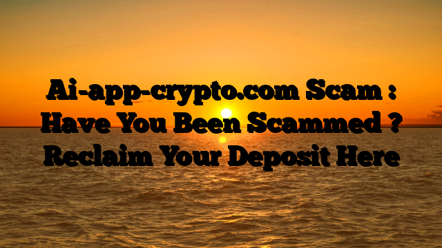 Ai-app-crypto.com Scam : Have You Been Scammed ? Reclaim Your Deposit Here