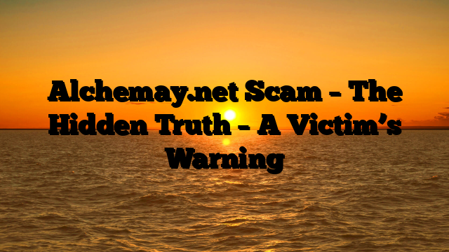 Alchemay.net Scam – The Hidden Truth – A Victim’s Warning