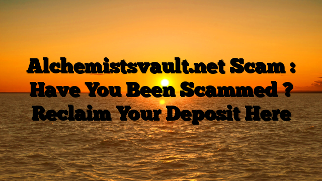Alchemistsvault.net Scam : Have You Been Scammed ? Reclaim Your Deposit Here