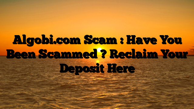 Algobi.com Scam : Have You Been Scammed ? Reclaim Your Deposit Here