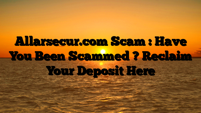 Allarsecur.com Scam : Have You Been Scammed ? Reclaim Your Deposit Here
