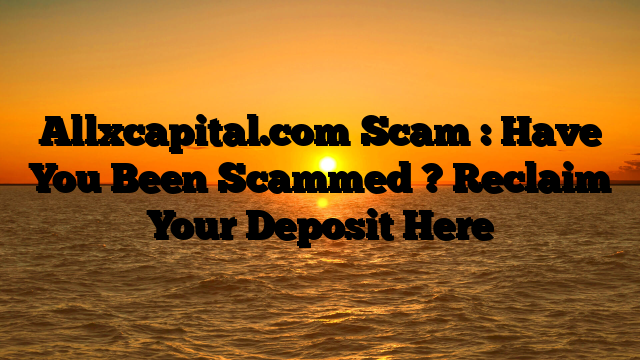 Allxcapital.com Scam : Have You Been Scammed ? Reclaim Your Deposit Here