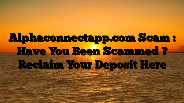 Alphaconnectapp.com Scam : Have You Been Scammed ? Reclaim Your Deposit Here