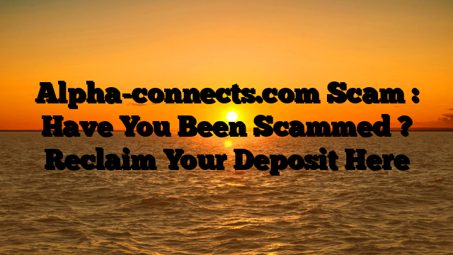 Alpha-connects.com Scam : Have You Been Scammed ? Reclaim Your Deposit Here