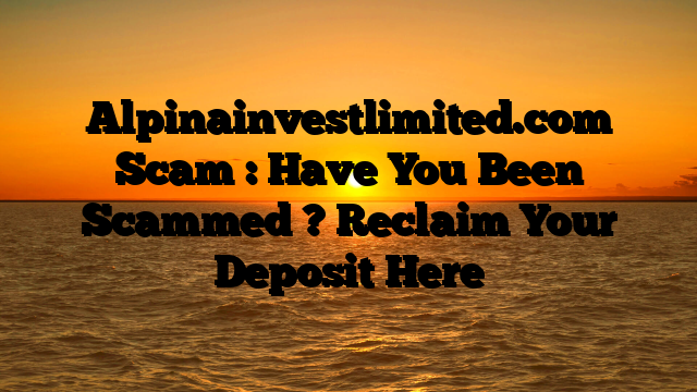 Alpinainvestlimited.com Scam : Have You Been Scammed ? Reclaim Your Deposit Here