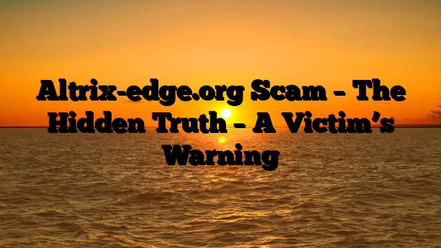 Altrix-edge.org Scam – The Hidden Truth – A Victim’s Warning