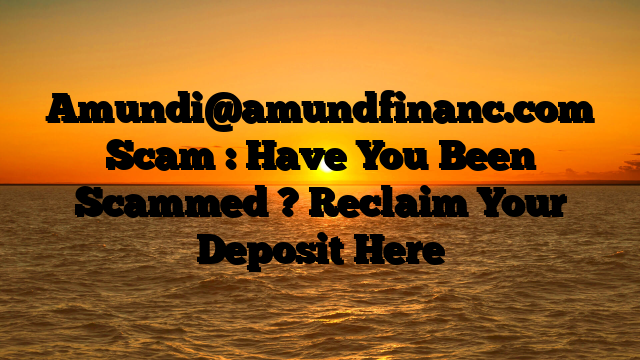 Amundi@amundfinanc.com Scam : Have You Been Scammed ? Reclaim Your Deposit Here