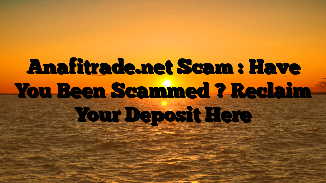 Anafitrade.net Scam : Have You Been Scammed ? Reclaim Your Deposit Here