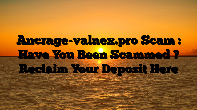 Ancrage-valnex.pro Scam : Have You Been Scammed ? Reclaim Your Deposit Here