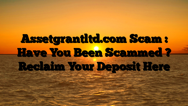 Assetgrantltd.com Scam : Have You Been Scammed ? Reclaim Your Deposit Here